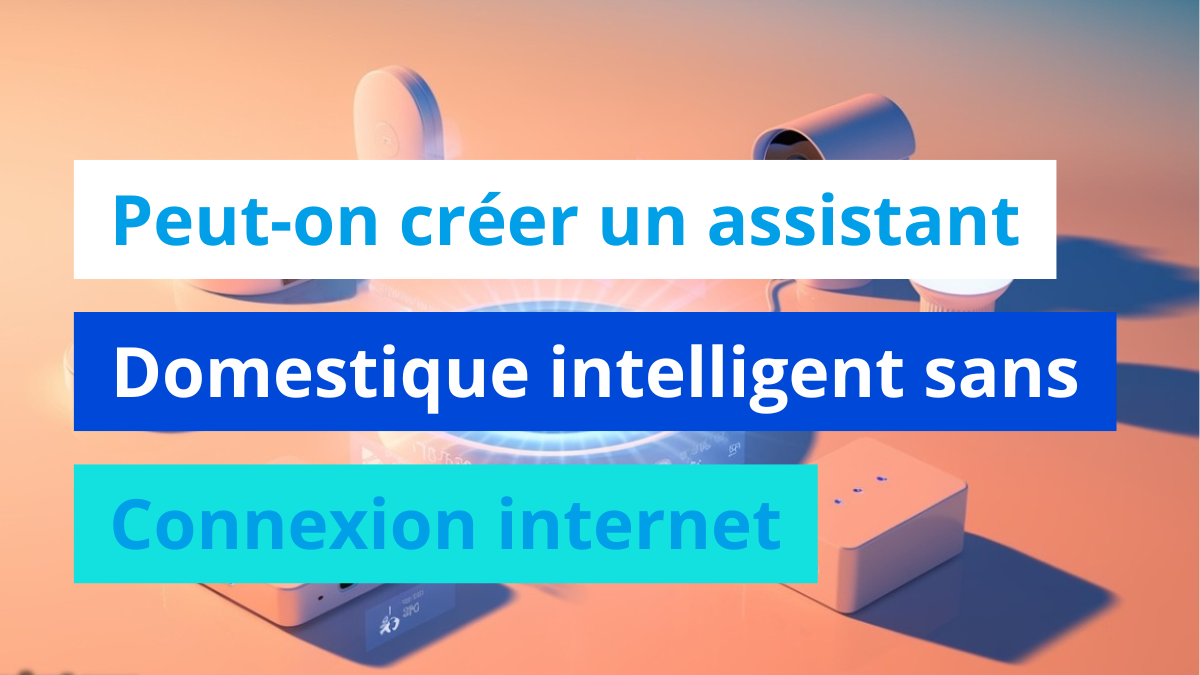 Peut-on créer un assistant domestique intelligent sans connexion internet ?