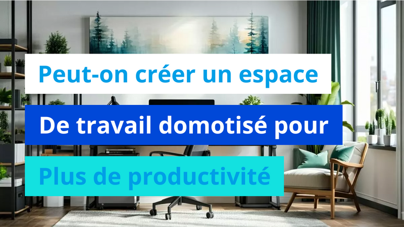 Peut-on créer un espace de travail domotisé pour plus de productivité ?