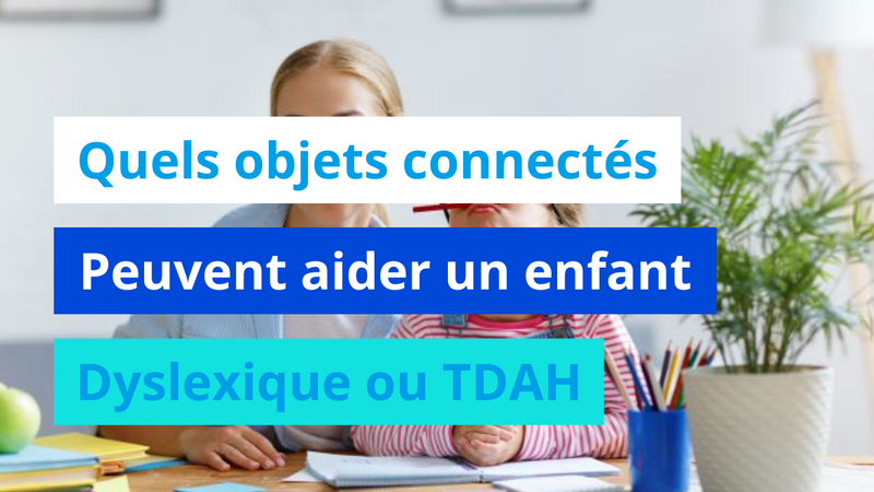 Quels objets connectés peuvent aider un enfant dyslexique ou TDAH ?