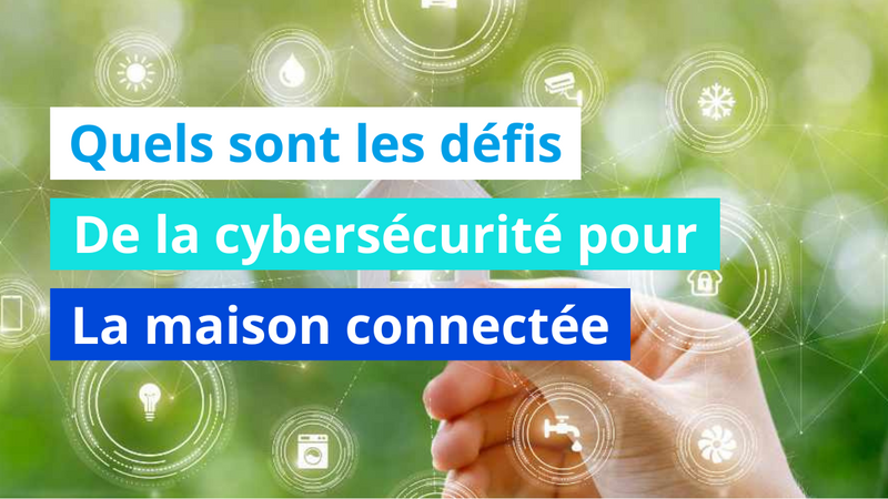 Quels sont les défis de la cybersécurité pour la maison connectée ?