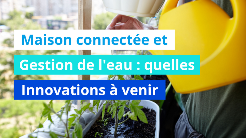 Maison connectée et gestion de l'eau : quelles innovations à venir ?