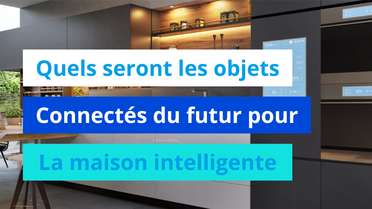 Quels seront les objets connectés du futur pour la maison intelligente ?