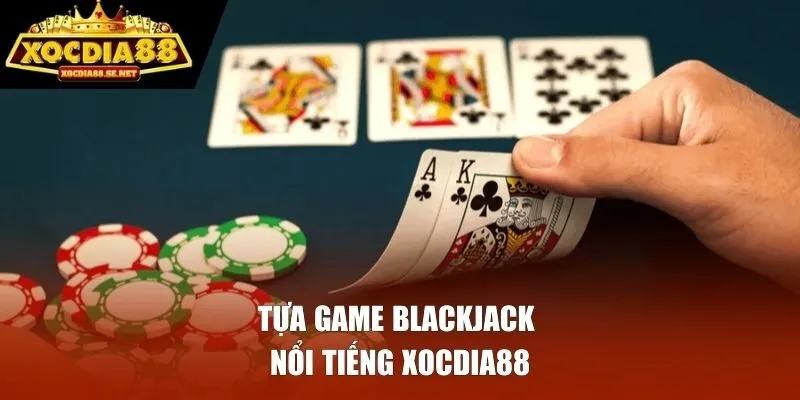 Tựa game blackjack nổi tiếng Xocdia88